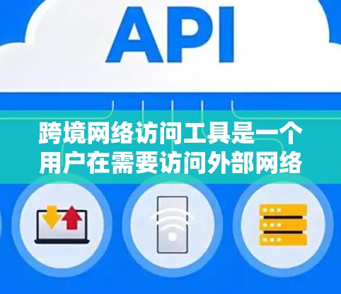 跨境网络访问工具是一个用户在需要访问外部网络服务时使用的工具，这些工具通常用于进行实时视频会议、远程协作、实时搜索、实时金融服务等。以下是对这些工具的评测分析，涵盖其特点、优缺点和适用场景