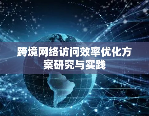 跨境网络访问效率优化方案研究与实践 跨境网络访问效率优化方案研究与实践