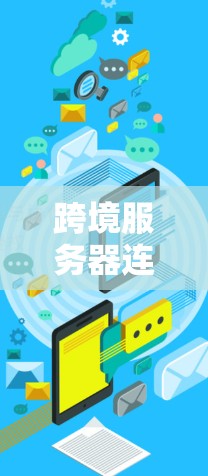 跨境服务器连接是一种通过全球网络实现服务器在不同国家或地区的连接方式，旨在共享资源和数据。以下是关于该主题的详细分析