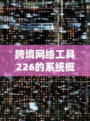 跨境网络工具226的系统概述