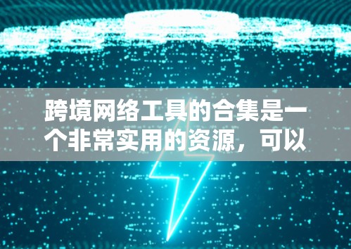 跨境网络工具的合集是一个非常实用的资源，可以帮助你在国际间高效地进行各种网络相关操作，如VPN、支付、邮件、聊天、文件传输等。以下是一个全面的合集，涵盖多种功能，帮助你选择适合的工具