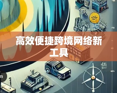 高效便捷跨境网络新工具