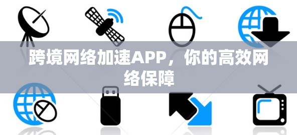 跨境网络加速APP,你的高效网络保障 跨境网络加速APP,你的高效网络保障