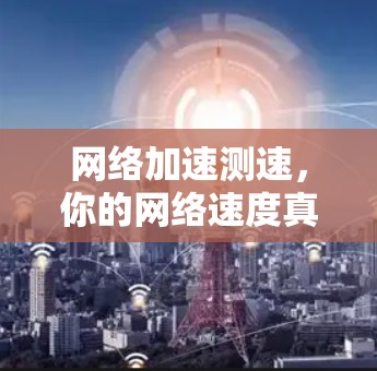 网络加速测速，你的网络速度真的能提升到1%吗？