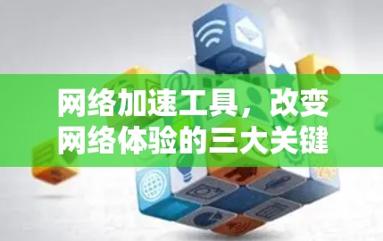 网络加速工具，改变网络体验的三大关键