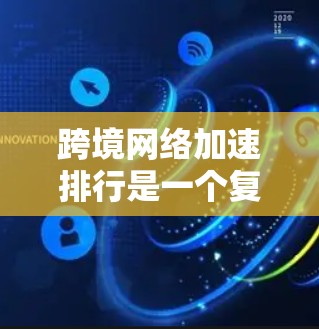 跨境网络加速排行是一个复杂的话题，因为它涉及多个因素，包括网络速度、稳定性、用户体验、价格等多个方面。以下是一些常用的网络加速软件及其特点，供你参考