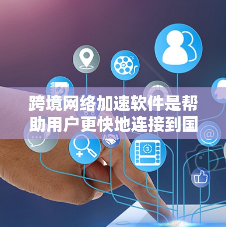 跨境网络加速软件是帮助用户更快地连接到国际互联网的工具，主要针对用户体验优化。以下是对这些软件的详细分析