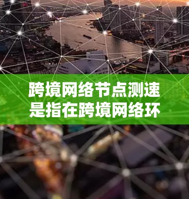 跨境网络节点测速是指在跨境网络环境中进行网络性能测试和流量控制的措施。这一概念通常涉及以下几个方面 跨境网络节点测速是指在跨境网络环境中进行网络性能测试和流量控制的措施。这一概念通常涉及以下几个方面