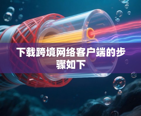 下载跨境网络客户端的步骤如下