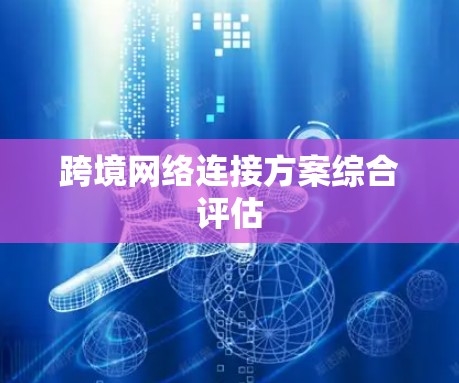 跨境网络连接方案综合评估 跨境网络连接方案综合评估