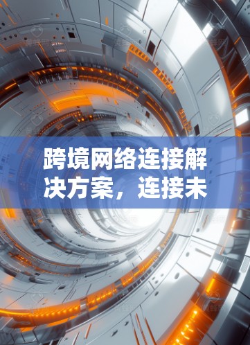 跨境网络连接解决方案，连接未来，连接未来！