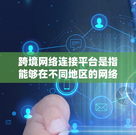 跨境网络连接平台是指能够在不同地区的网络设备之间进行连接和数据交换的网络服务或软件平台。这些平台通常支持跨地区的网络接入，适用于需要同时使用多个地区的网络服务的用户