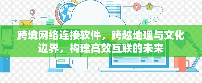 跨境网络连接软件，跨越地理与文化边界，构建高效互联的未来