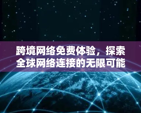 跨境网络免费体验，探索全球网络连接的无限可能