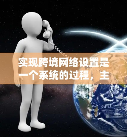 实现跨境网络设置是一个系统的过程，主要涉及防火墙、NAT（网络地址转换）模块以及中间网络如ATM switch。以下是一个清晰的步骤指南，帮助您逐步实现跨境网络功能