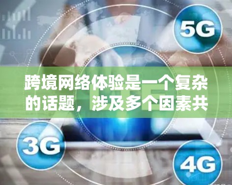 跨境网络体验是一个复杂的话题，涉及多个因素共同影响用户使用的体验。以下是对其影响的主要因素的总结