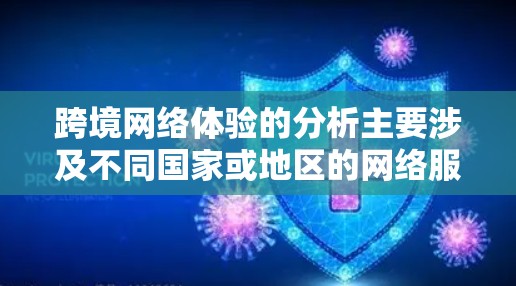 跨境网络体验的分析主要涉及不同国家或地区的网络服务特点、用户反馈以及对用户体验的影响。以下是一些关键点和分析 跨境网络体验的分析主要涉及不同国家或地区的网络服务特点、用户反馈以及对用户体验的影响。以下是一些关键点和分析