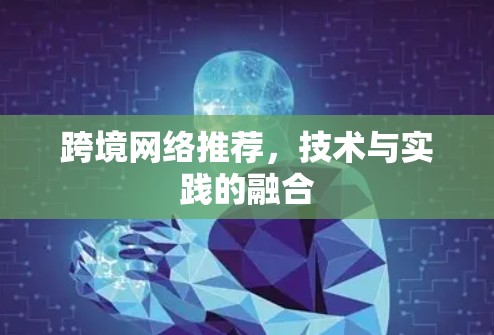 跨境网络推荐，技术与实践的融合