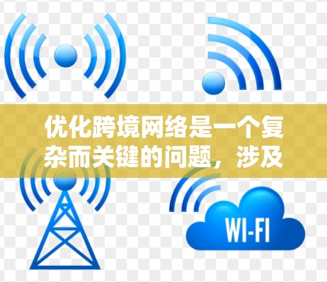 优化跨境网络是一个复杂而关键的问题，涉及多个方面。以下是对优化跨境网络的分步指南