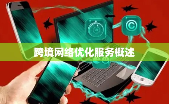 跨境网络优化服务概述 跨境网络优化服务概述