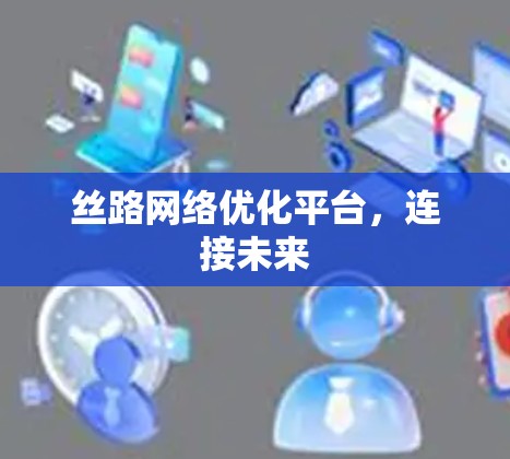 丝路网络优化平台，连接未来