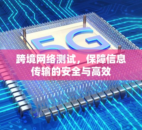 跨境网络测试,保障信息传输的安全与高效 跨境网络测试,保障信息传输的安全与高效