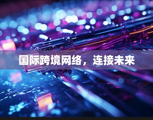 国际跨境网络，连接未来