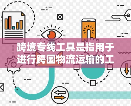 跨境专线工具是指用于进行跨国物流运输的工具，涵盖物流平台、物流服务、物流助手等。以下是一些常见的跨境专线工具和资源，帮助您进行跨境物流管理