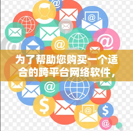 为了帮助您购买一个适合的跨平台网络软件，以下是一些有条理的建议