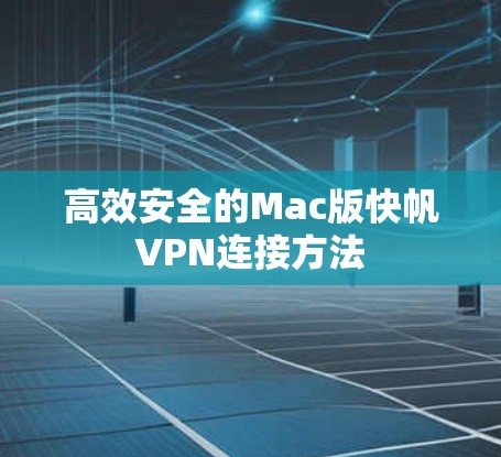 高效安全的Mac版快帆VPN连接方法 高效安全的Mac版快帆VPN连接方法