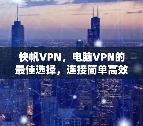 快帆VPN，电脑VPN的最佳选择，连接简单高效