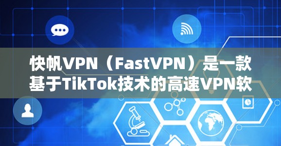 快帆VPN（FastVPN）是一款基于TikTok技术的高速VPN软件，支持从国内到国际、国际到国内的多点对点VPN访问。关于其海外翻墙体验，以下是详细介绍
