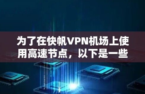 为了在快帆VPN机场上使用高速节点，以下是一些关键步骤和建议
