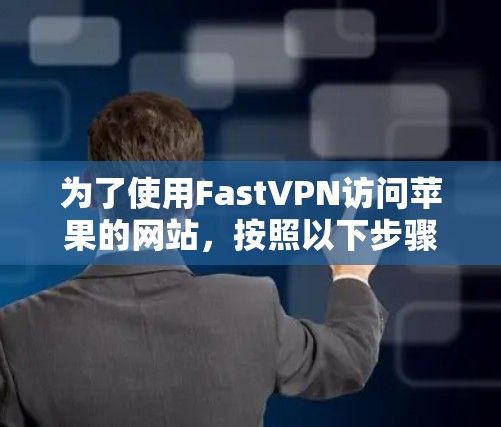 为了使用FastVPN访问苹果的网站,按照以下步骤进行 为了使用FastVPN访问苹果的网站,按照以下步骤进行