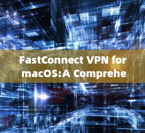 FastConnect VPN for macOS:A Comprehensive Guide to 安装指南