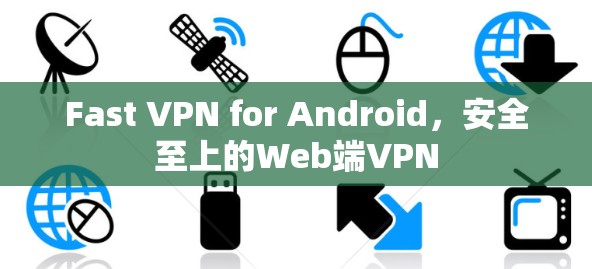 Fast VPN for Android，安全至上的Web端VPN
