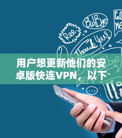 用户想更新他们的安卓版快连VPN,以下是逐步的指导过程 用户想更新他们的安卓版快连VPN,以下是逐步的指导过程