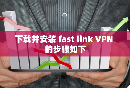 下载并安装 fast link VPN 的步骤如下
