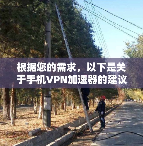 根据您的需求，以下是关于手机VPN加速器的建议