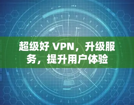超级好 VPN，升级服务，提升用户体验