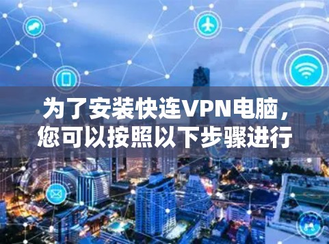 为了安装快连VPN电脑，您可以按照以下步骤进行操作