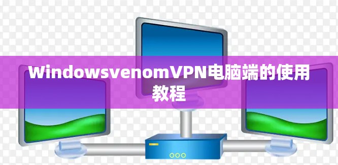 WindowsvenomVPN电脑端的使用教程