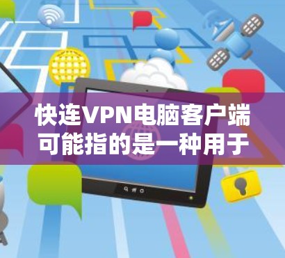 快连VPN电脑客户端可能指的是一种用于电脑安装VPN软件的应用程序。如果您有此类应用，可以按照以下步骤操作