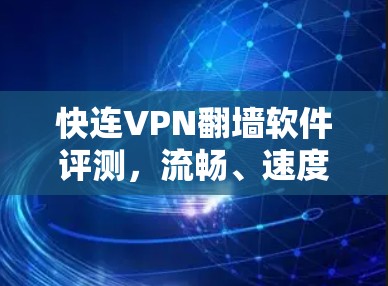 快连VPN翻墙软件评测，流畅、速度快，界面友好，适合多设备使用