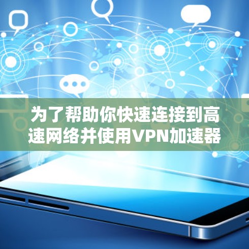 为了帮助你快速连接到高速网络并使用VPN加速器，以下是一些综合考虑因素的决策建议