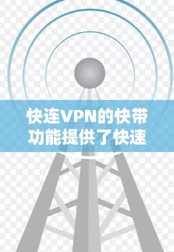 快连VPN的快带功能提供了快速获取带宽的能力，帮助用户在不频繁操作的情况下获得所需的数据。以下是详细介绍