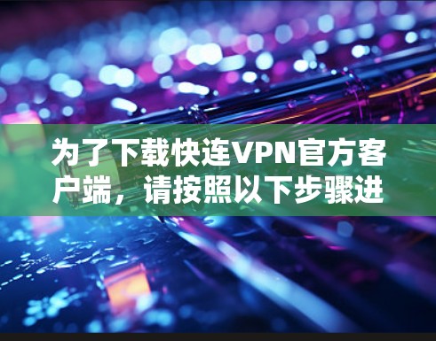 为了下载快连VPN官方客户端,请按照以下步骤进行 为了下载快连VPN官方客户端,请按照以下步骤进行