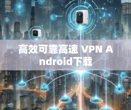 高效可靠高速 VPN Android下载