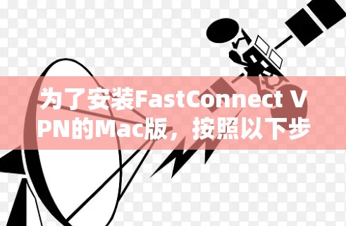 为了安装FastConnect VPN的Mac版，按照以下步骤进行