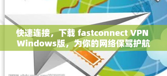快速连接，下载 fastconnect VPN Windows版，为你的网络保驾护航